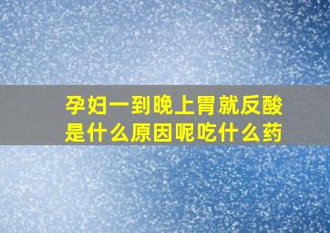 孕妇一到晚上胃就反酸是什么原因呢吃什么药