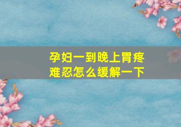 孕妇一到晚上胃疼难忍怎么缓解一下