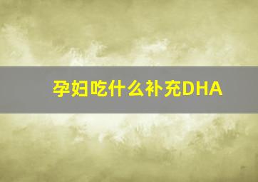 孕妇吃什么补充DHA