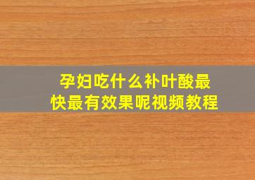 孕妇吃什么补叶酸最快最有效果呢视频教程