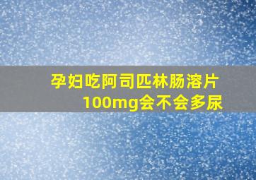 孕妇吃阿司匹林肠溶片100mg会不会多尿