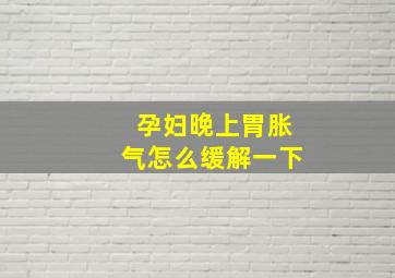 孕妇晚上胃胀气怎么缓解一下