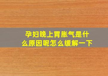 孕妇晚上胃胀气是什么原因呢怎么缓解一下