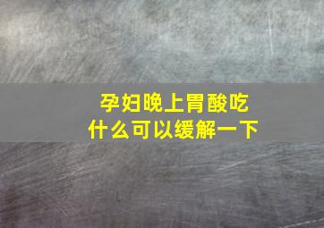 孕妇晚上胃酸吃什么可以缓解一下