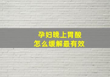 孕妇晚上胃酸怎么缓解最有效