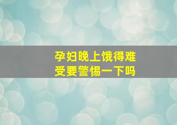 孕妇晚上饿得难受要警惕一下吗