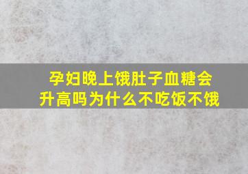 孕妇晚上饿肚子血糖会升高吗为什么不吃饭不饿