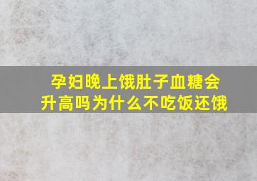 孕妇晚上饿肚子血糖会升高吗为什么不吃饭还饿