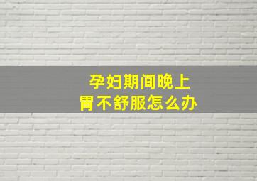 孕妇期间晚上胃不舒服怎么办