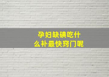 孕妇缺碘吃什么补最快窍门呢