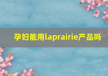 孕妇能用laprairie产品吗