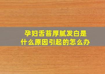 孕妇舌苔厚腻发白是什么原因引起的怎么办