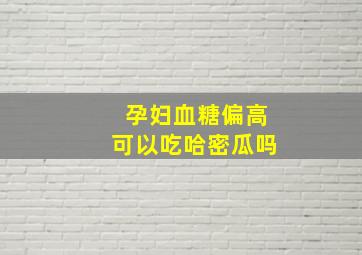 孕妇血糖偏高可以吃哈密瓜吗