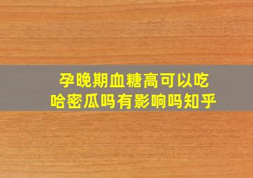 孕晚期血糖高可以吃哈密瓜吗有影响吗知乎