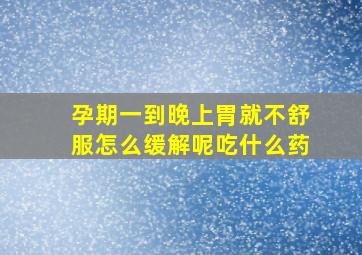 孕期一到晚上胃就不舒服怎么缓解呢吃什么药