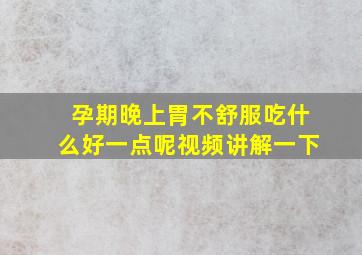 孕期晚上胃不舒服吃什么好一点呢视频讲解一下