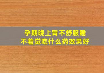 孕期晚上胃不舒服睡不着觉吃什么药效果好