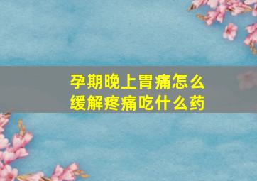 孕期晚上胃痛怎么缓解疼痛吃什么药