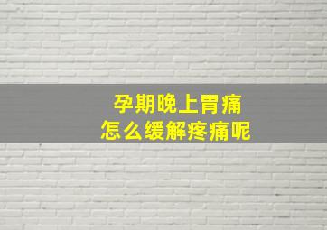 孕期晚上胃痛怎么缓解疼痛呢