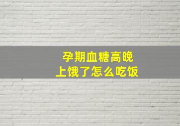 孕期血糖高晚上饿了怎么吃饭