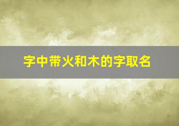 字中带火和木的字取名