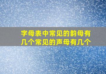 字母表中常见的韵母有几个常见的声母有几个