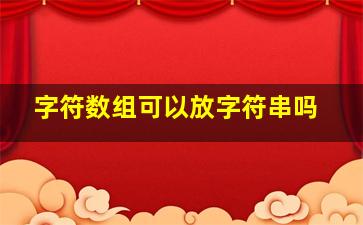 字符数组可以放字符串吗