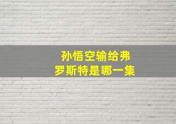 孙悟空输给弗罗斯特是哪一集