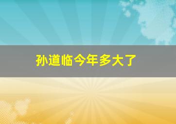 孙道临今年多大了