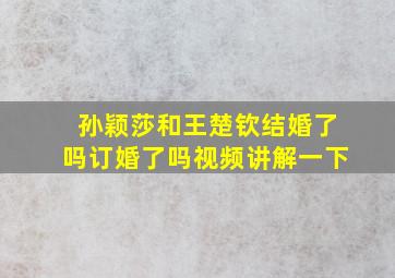 孙颖莎和王楚钦结婚了吗订婚了吗视频讲解一下