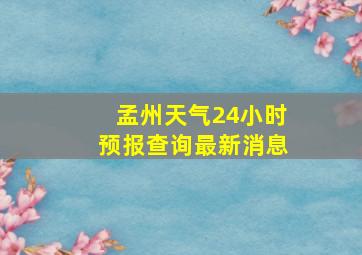 孟州天气24小时预报查询最新消息