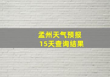 孟州天气预报15天查询结果