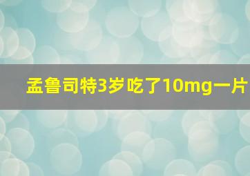 孟鲁司特3岁吃了10mg一片