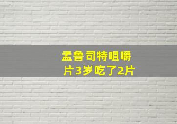 孟鲁司特咀嚼片3岁吃了2片