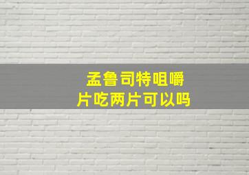 孟鲁司特咀嚼片吃两片可以吗