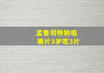 孟鲁司特钠咀嚼片3岁吃3片