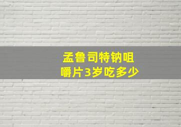 孟鲁司特钠咀嚼片3岁吃多少