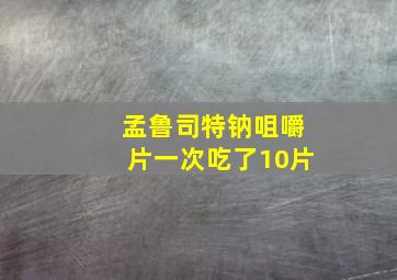 孟鲁司特钠咀嚼片一次吃了10片