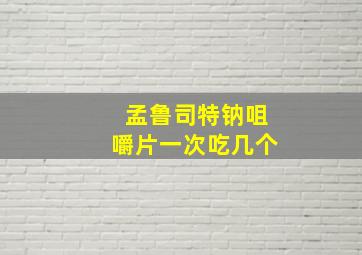 孟鲁司特钠咀嚼片一次吃几个