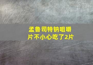 孟鲁司特钠咀嚼片不小心吃了2片