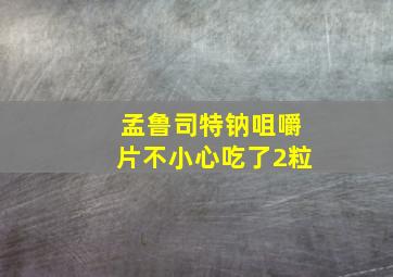 孟鲁司特钠咀嚼片不小心吃了2粒