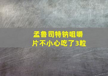 孟鲁司特钠咀嚼片不小心吃了3粒