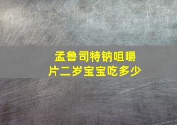 孟鲁司特钠咀嚼片二岁宝宝吃多少