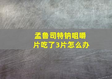 孟鲁司特钠咀嚼片吃了3片怎么办