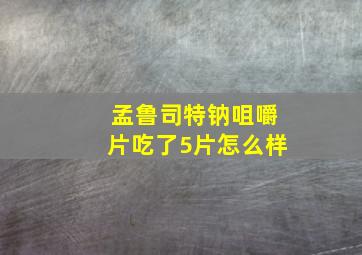 孟鲁司特钠咀嚼片吃了5片怎么样