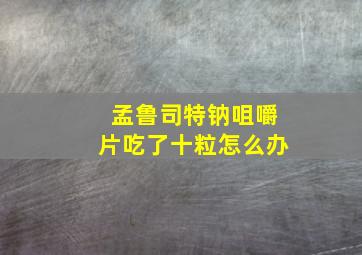 孟鲁司特钠咀嚼片吃了十粒怎么办