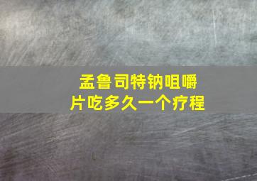 孟鲁司特钠咀嚼片吃多久一个疗程