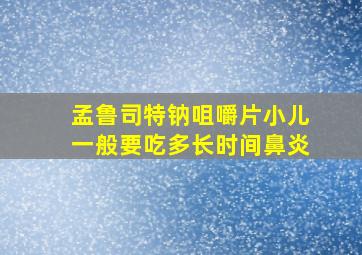 孟鲁司特钠咀嚼片小儿一般要吃多长时间鼻炎