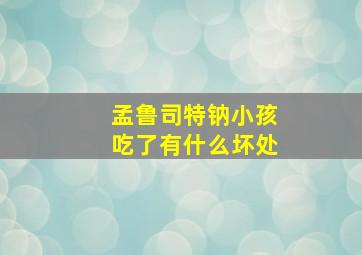 孟鲁司特钠小孩吃了有什么坏处