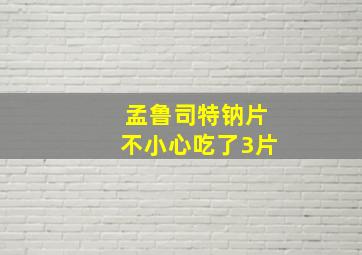 孟鲁司特钠片不小心吃了3片